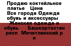 Продаю коктейльное платье › Цена ­ 2 500 - Все города Одежда, обувь и аксессуары » Женская одежда и обувь   . Башкортостан респ.,Мечетлинский р-н